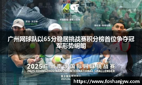 广州网球队以65分稳居挑战赛积分榜首位争夺冠军形势明朗