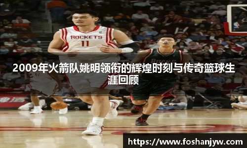 2009年火箭队姚明领衔的辉煌时刻与传奇篮球生涯回顾