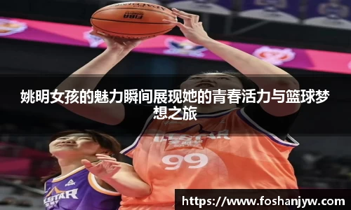 姚明女孩的魅力瞬间展现她的青春活力与篮球梦想之旅