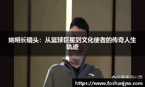 姚明长镜头：从篮球巨星到文化使者的传奇人生轨迹