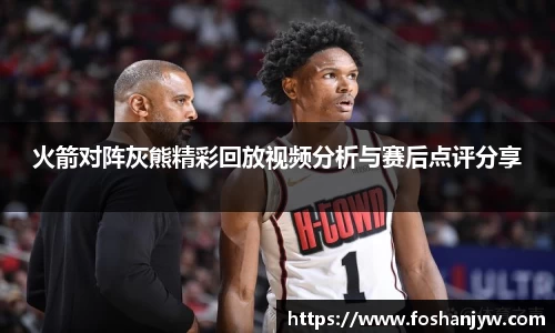 火箭对阵灰熊精彩回放视频分析与赛后点评分享