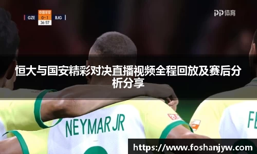 恒大与国安精彩对决直播视频全程回放及赛后分析分享