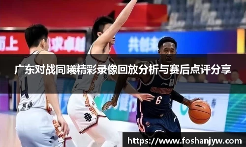 广东对战同曦精彩录像回放分析与赛后点评分享